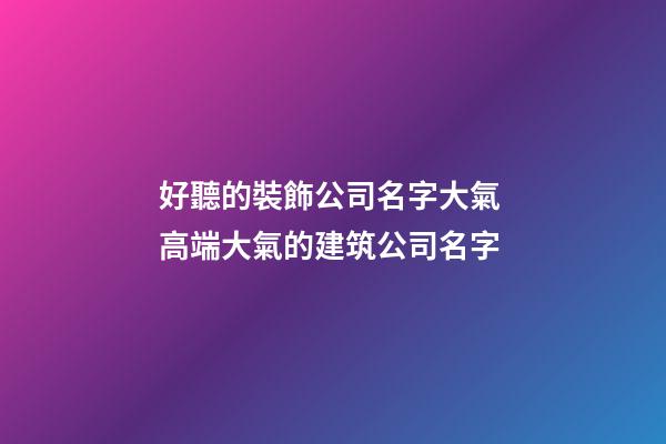 好聽的裝飾公司名字大氣 高端大氣的建筑公司名字-第1張-公司起名-玄機派
